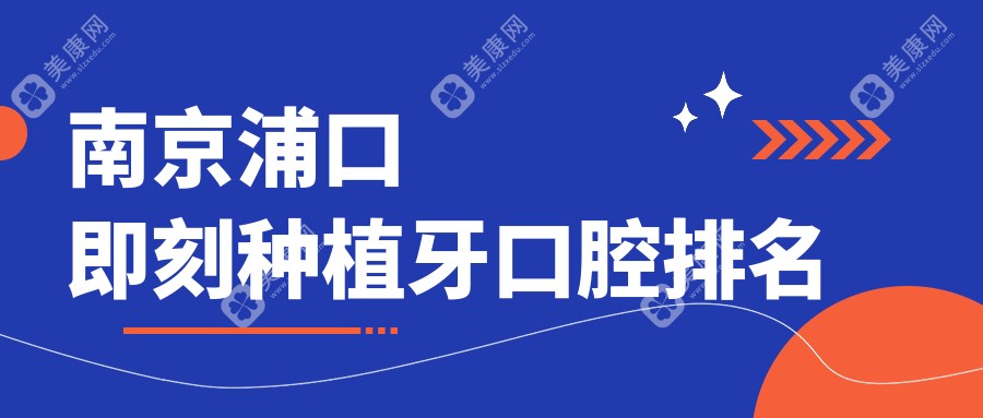 江苏南京浦口区即刻种植牙优选医院榜单揭晓，乐齿健、星康与天光口腔名列前十