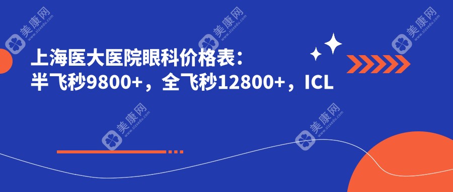 上海医大医院眼科价格表：半飞秒9800+，全飞秒12800+，ICL晶体植入19800+，近视眼手术价格一览