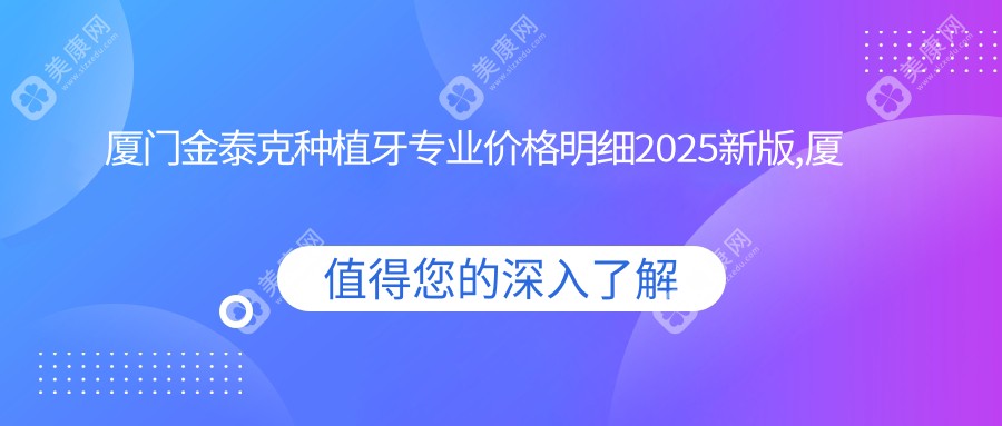 厦门金泰克种植牙专业价格明细2025新版,厦门金泰克种植牙/康拓钛种植体多少钱