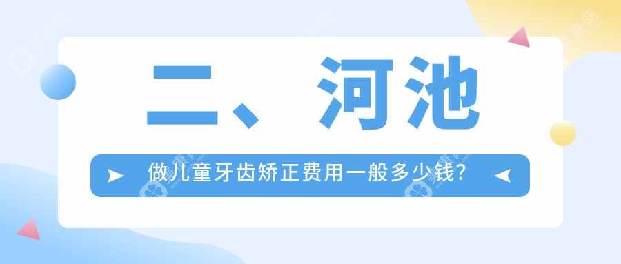 二、河池做儿童牙齿矫正费用一般多少钱？瑞美6798、大化蓝钻5090、卓凡6050