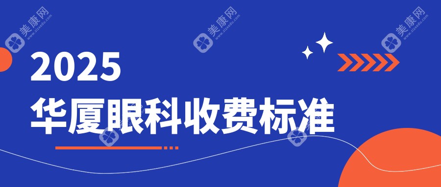 2025华厦眼科收费标准:近视手术8800+白内障2000+武汉|南京|郑州华厦眼科收费不高