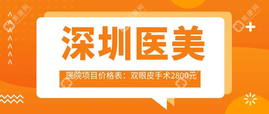 深圳医美医院项目价格表：双眼皮手术2800元起，附详细价格清单及优惠信息！