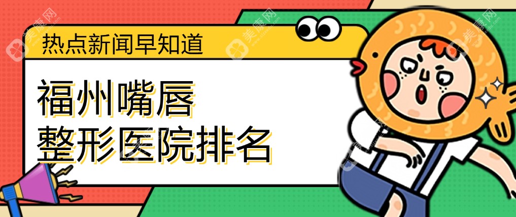 怒扒福州嘴唇整形医院排名前十,个个都是技术与口碑双优的正规嘴唇整形医院