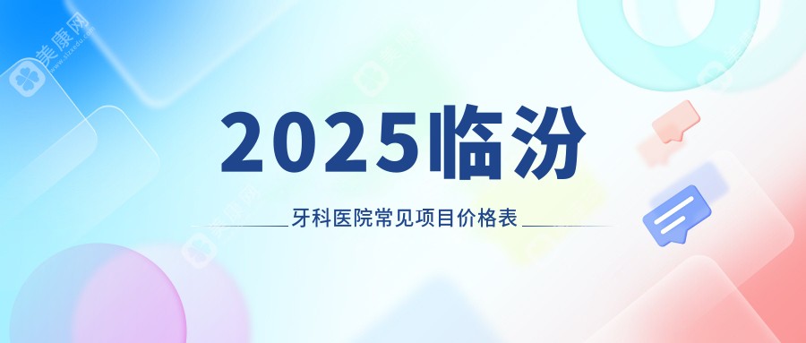 2025临汾牙科医院价格表大公开,30+个项目全汇总,看牙不再花冤枉钱