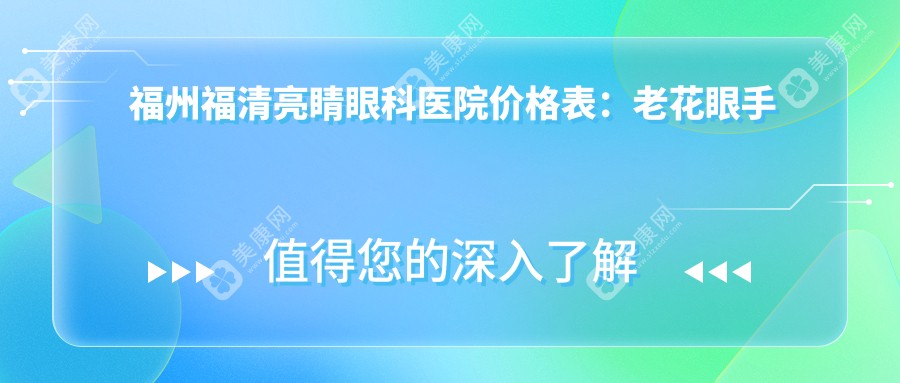 福州福清亮睛眼科医院价格表：老花眼手术、白内障治疗、全飞秒激光、散光矫正、ICL晶体植入、近视眼手术费用一览