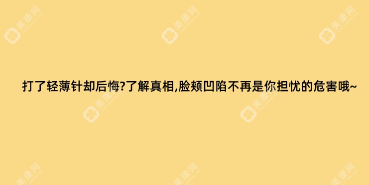 打了轻薄针却后悔?了解真相,脸颊凹陷不再是你担忧的危害哦~