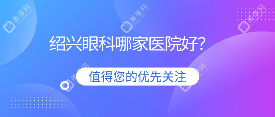 绍兴眼科哪家医院好?民营机构从设备到医生/全方面解析帮你选对医院!