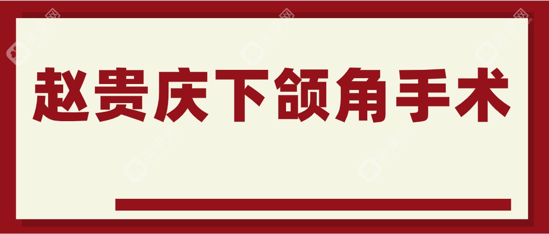 赵贵庆下颌角手术怎么样？有大量下颌角手术实例代表档次比较高，放心预约！