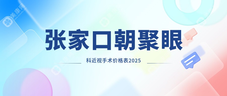 张家口朝聚眼科近视手术价格表2025,全飞秒、半飞秒、ICL价格全揭秘!