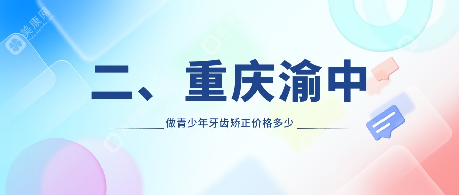 二、重庆渝中做青少年牙齿矫正价格多少钱？美奥6568/仁发6688/邵学东7089