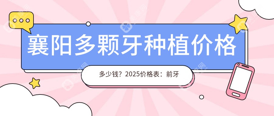 襄阳多颗牙种植价格多少钱？2025价格表：前牙种植1万元起、后牙种植1.7万元起