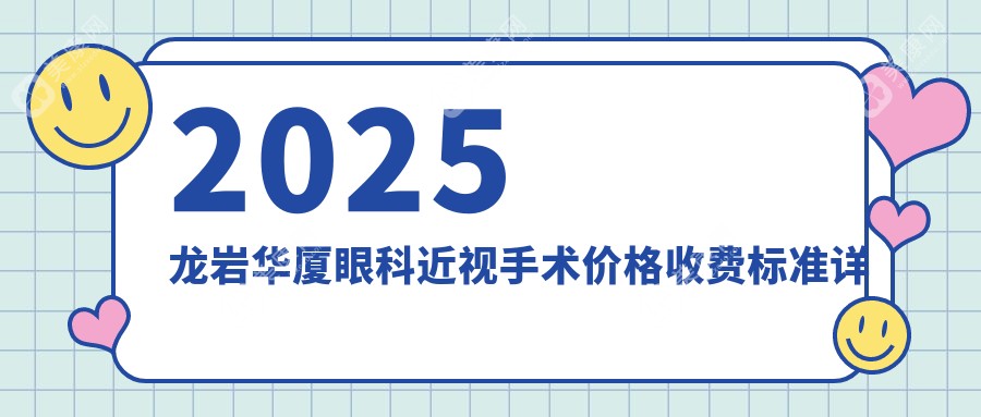 2025龙岩华厦眼科近视手术价格+预约指南：宇航飞秒\ICL费用全解析