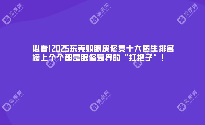 必看!2025东莞双眼皮修复十大医生排名,榜上个个都是眼修复界的“扛把子”!