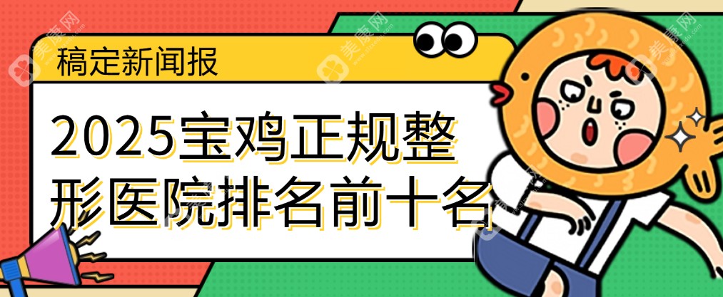 【2025宝鸡正规整形医院排名前十名】宝鸡口碑与技术齐飞的正规医美医院皆上榜