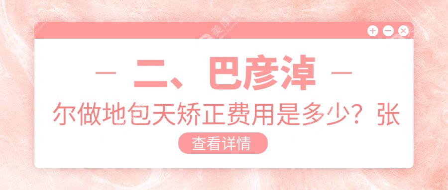 二、巴彦淖尔做地包天矫正费用是多少？张锐锋20750/张渊18869/何宝珠22359