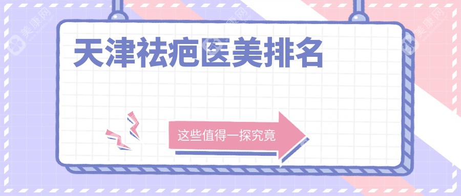 天津祛疤医美医院排名榜单揭晓，专业祛疤服务价格仅需3000元起！