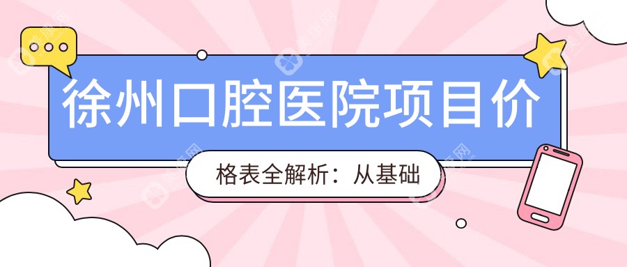 徐州口腔医院项目价格表全解析：从基础洁牙到种植牙，费用明细公开，洁牙仅需99元起