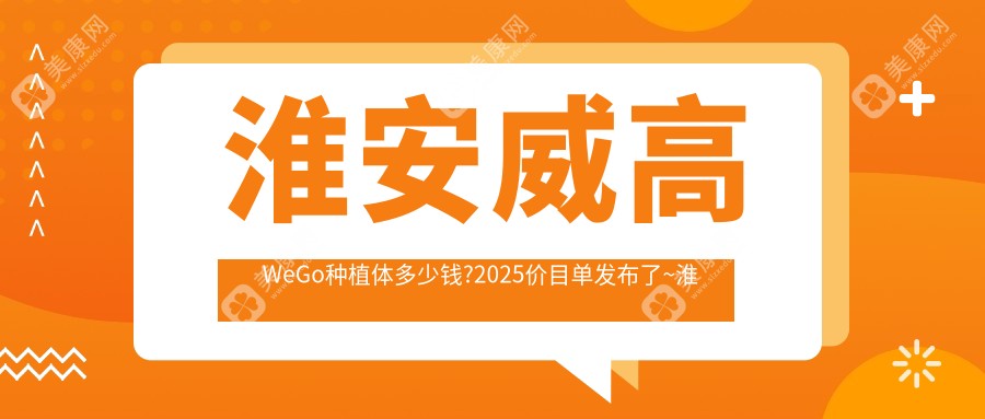 淮安威高WeGo种植体多少钱?2025价目单发布了~淮安威高WeGo种植体收费标准快看!