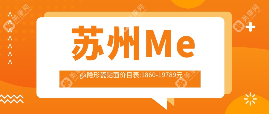 苏州Mega隐形瓷贴面价目表:1860-19789元