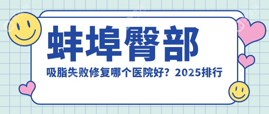 蚌埠臀部吸脂失败修复哪个医院好？2025排行榜:凯婷医疗美容娜美医院/蚌埠国色整形美容/蚌埠康美整形美容等上榜！附价格表