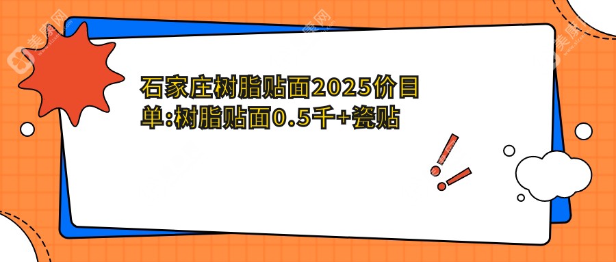 石家庄树脂贴面2025价目单:树脂贴面0.5千+瓷贴面1千+全瓷牙1千+美容冠1千+