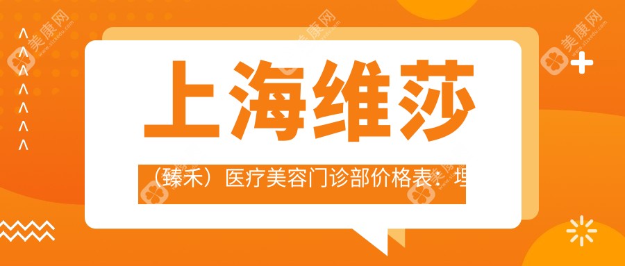 上海维莎（臻禾）医疗美容门诊部价格表：埋线、隆鼻、双眼皮、吸脂等全项目费用一览