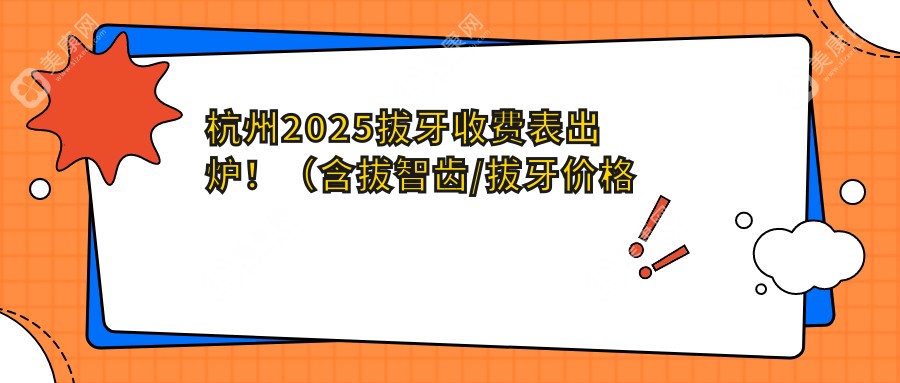 杭州2025拔牙收费表出炉！（含拔智齿/拔牙价格价目单）