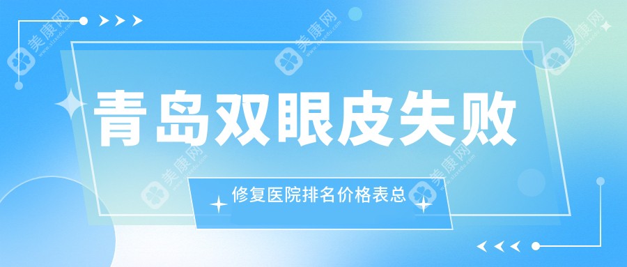 青岛双眼皮失败修复医院排名价格表总览！公办、私立都有,青岛双眼皮失败修复医院排行榜