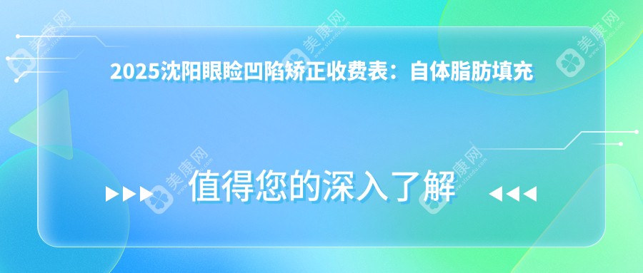 2025沈阳眼睑凹陷矫正收费表：自体脂肪填充丰眼睑/眶隔脂肪释放消除肿眼泡/眼睑内翻矫正等眼睑凹陷矫正价格概览