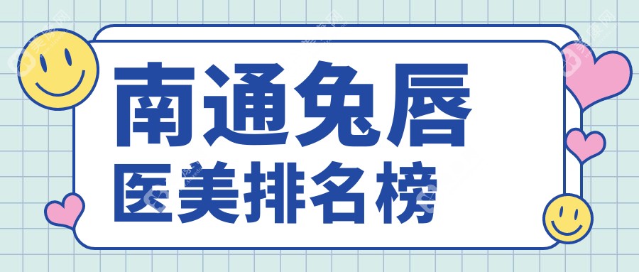 南通兔唇修复优选医院榜单揭晓，椿树上&康美跻身前5，专业推荐！