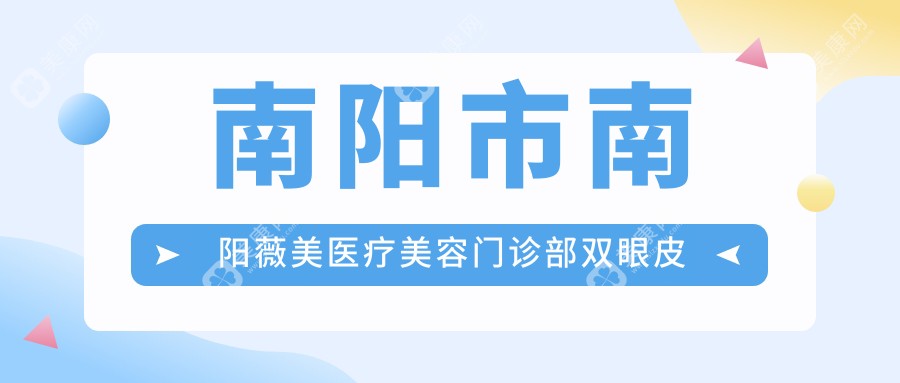 南阳市南阳薇美医疗美容门诊部双眼皮手术多少钱？埋线双眼皮3000+/全切双眼皮6000+/开眼角5000+