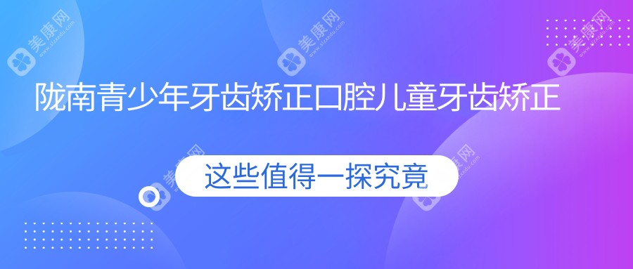 陇南青少年牙齿矫正口腔儿童牙齿矫正推荐