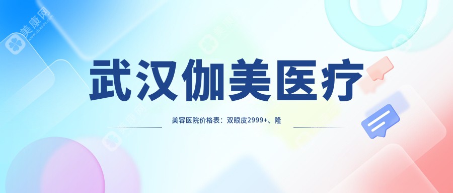 武汉伽美医疗美容医院价格表：双眼皮2999+、隆鼻5999+、吸脂8999+、脂肪填充12999+