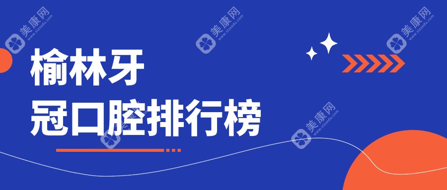 榆林做牙冠必看的十大口腔医院推荐 牙冠价格仅需1000元起