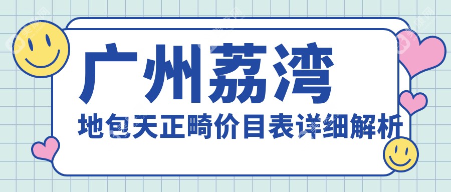 广州荔湾区地包天正畸收费标准揭秘：专业正畸治疗仅需20000元起