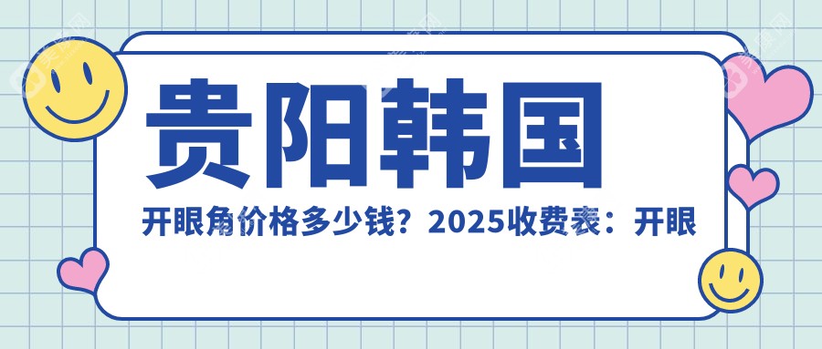 贵阳韩国开眼角价格多少钱？2025收费表：开眼角失败修复1700元起、韩国开眼角1700元起