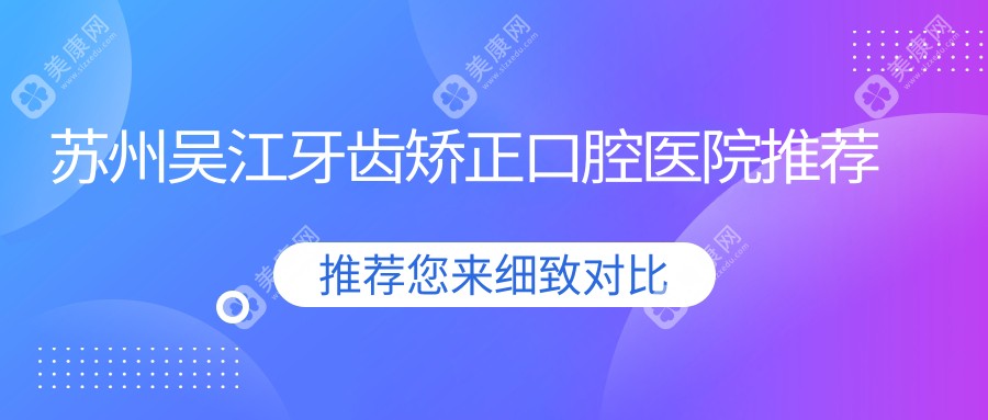 苏州吴江区牙齿矫正价格表一览，专业牙科详解费用，附医院地址指南