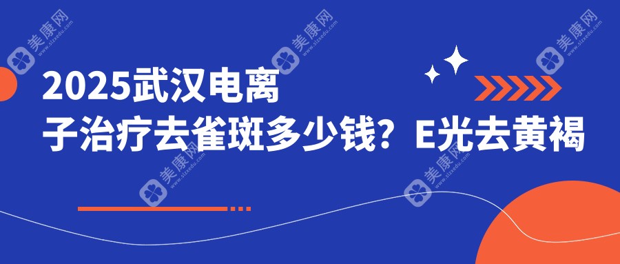 2025武汉电离子治疗去雀斑多少钱？E光去黄褐斑900+/皮秒祛斑1000+/皮秒祛斑1000+