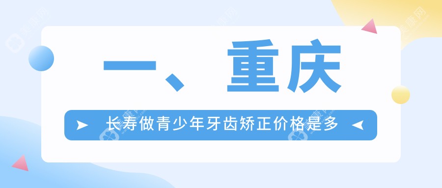 重庆长寿区青少年牙齿矫正费用详解：不齐5000元起，锁颌10000元，稀疏8000元可选