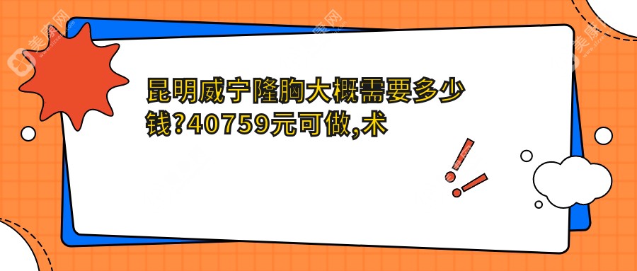 昆明威宁隆胸大概需要多少钱?40759元可做,术前指南教你不被坑