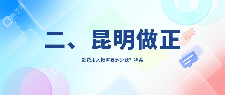 二、昆明做正颌费用大概需要多少钱？华美美莱17360、尚爱韩美16169、春熙20250