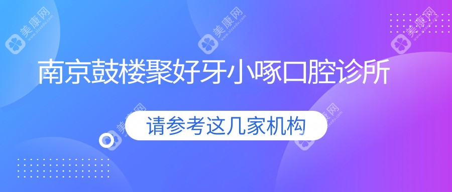 南京鼓楼聚好牙小啄口腔诊所