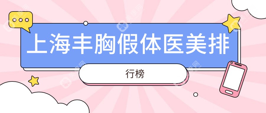 上海丰胸假体医美医院排名揭晓：精选机构，丰胸假体仅需12000元起！