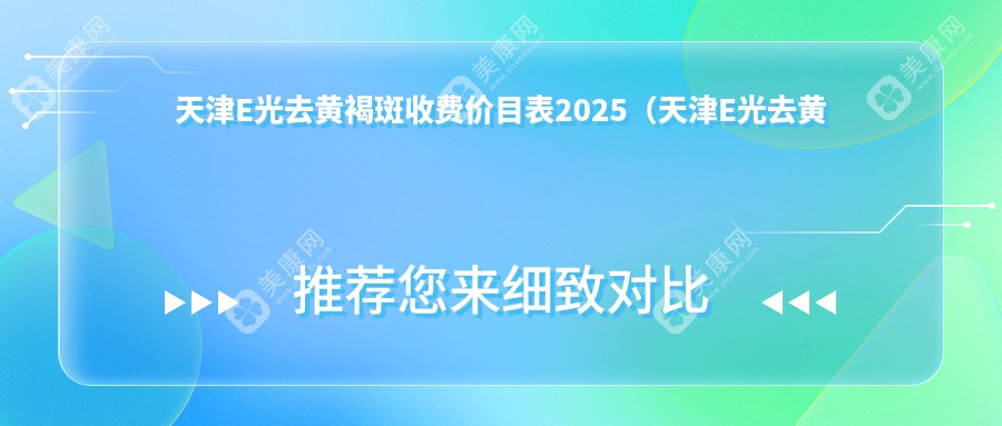 天津E光去黄褐斑收费价目表2025（天津E光去黄褐斑价格预览表）