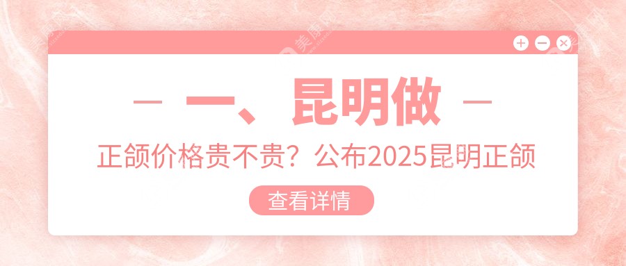 一、昆明做正颌价格贵不贵？公布2025昆明正颌价目单