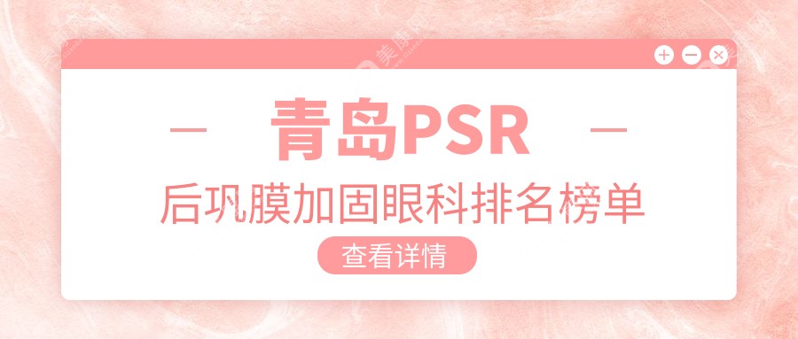 青岛PSR后巩膜加固眼科权威医院排行 附上详细价格表供参考