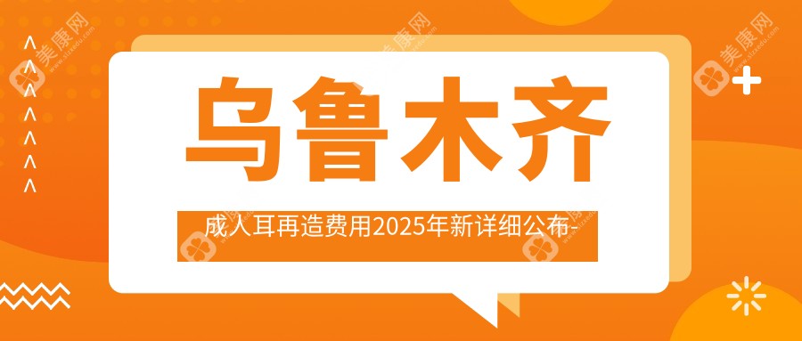 乌鲁木齐成人耳再造费用2025年新详细公布-新疆晏莎医疗美容/米东区人民医院成人耳再造价目表(费用)