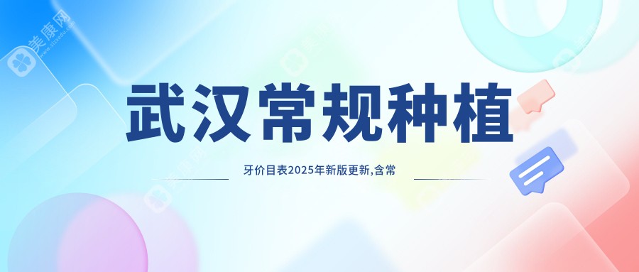 武汉常规种植牙价目表2025年新版更新,含常规种植牙/即刻种植牙/延期种植牙费用明细