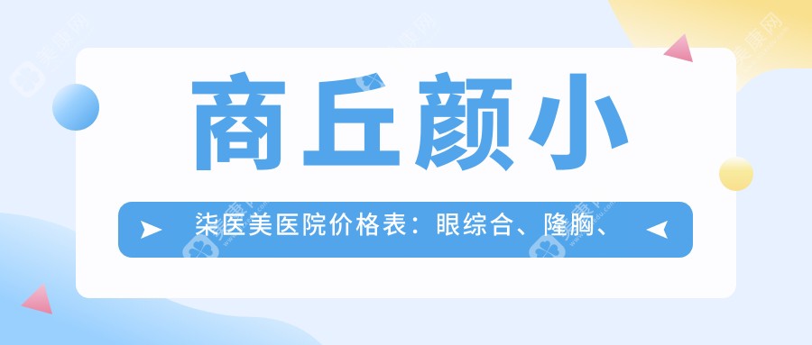 商丘颜小柒医美医院价格表：眼综合、隆胸、玻尿酸等详细项目费用一览