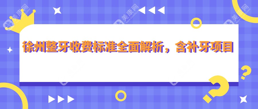 徐州整牙收费标准全面解析，含补牙项目价格明细助你精准预算